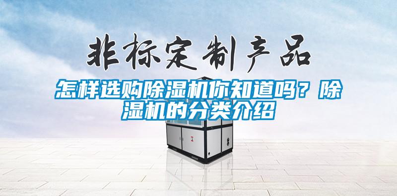怎樣選購除濕機(jī)你知道嗎？除濕機(jī)的分類介紹