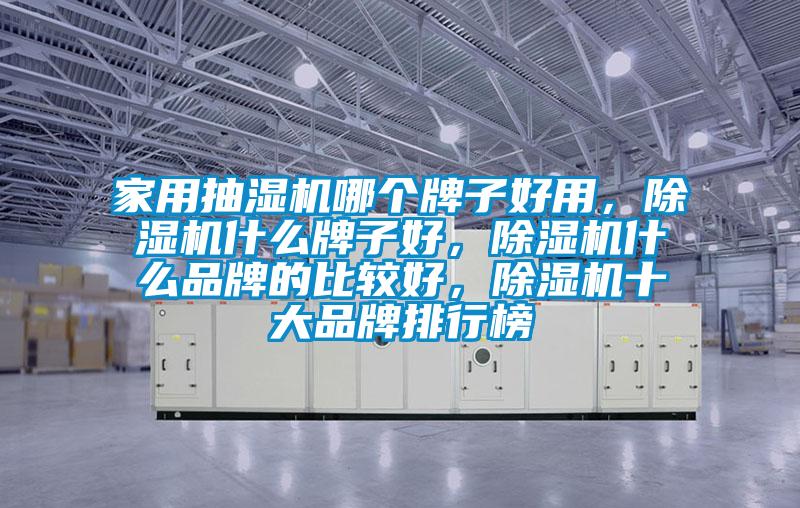家用抽濕機(jī)哪個(gè)牌子好用，除濕機(jī)什么牌子好，除濕機(jī)什么品牌的比較好，除濕機(jī)十大品牌排行榜