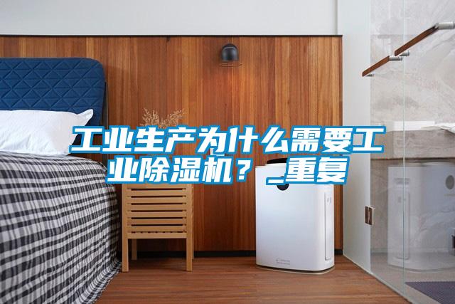 工業(yè)生產(chǎn)為什么需要工業(yè)除濕機？_重復(fù)