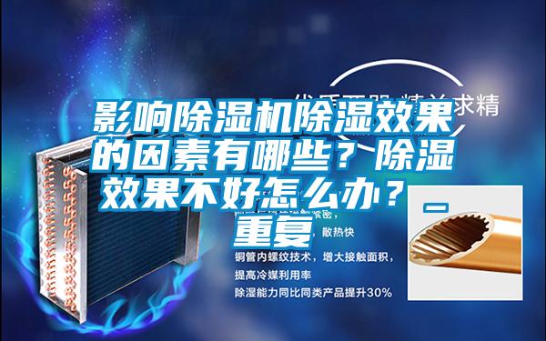 影響除濕機除濕效果的因素有哪些？除濕效果不好怎么辦？_重復(fù)