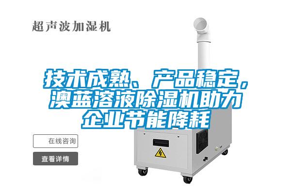 技術(shù)成熟、產(chǎn)品穩(wěn)定，澳藍(lán)溶液除濕機(jī)助力企業(yè)節(jié)能降耗