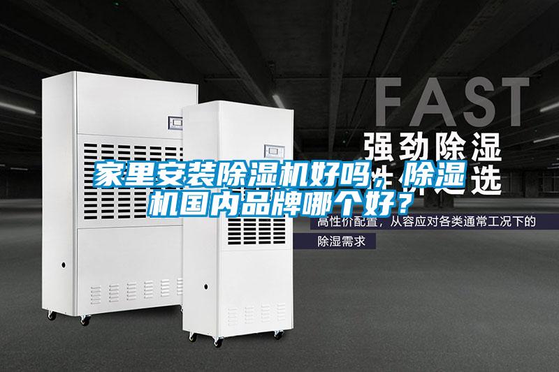 家里安裝除濕機(jī)好嗎，除濕機(jī)國內(nèi)品牌哪個好？