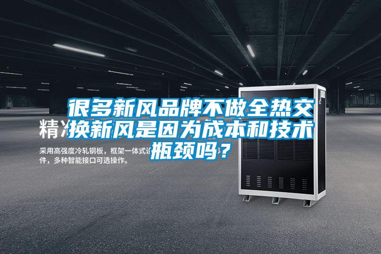 很多新風(fēng)品牌不做全熱交換新風(fēng)是因?yàn)槌杀竞图夹g(shù)瓶頸嗎？