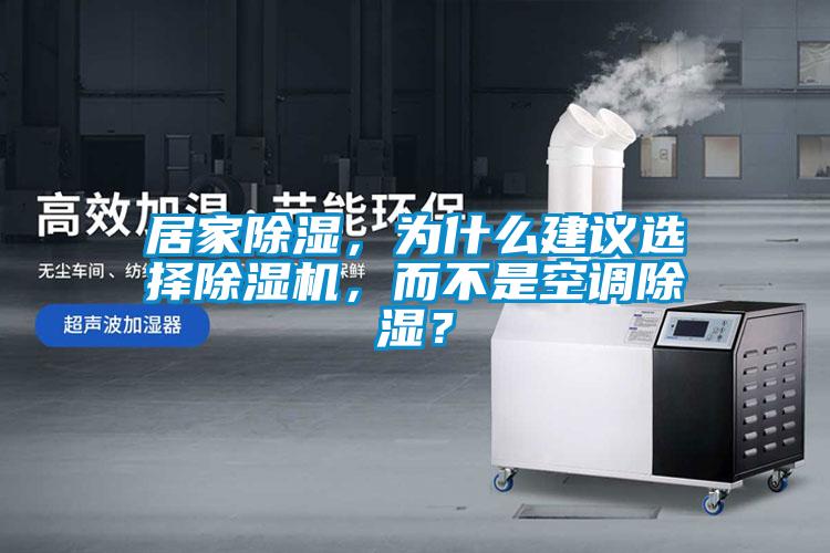 居家除濕，為什么建議選擇除濕機(jī)，而不是空調(diào)除濕？