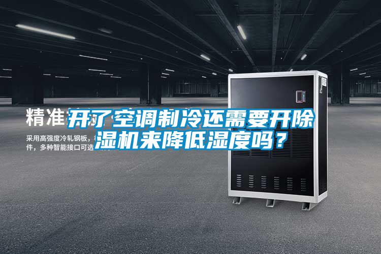 開了空調(diào)制冷還需要開除濕機來降低濕度嗎？