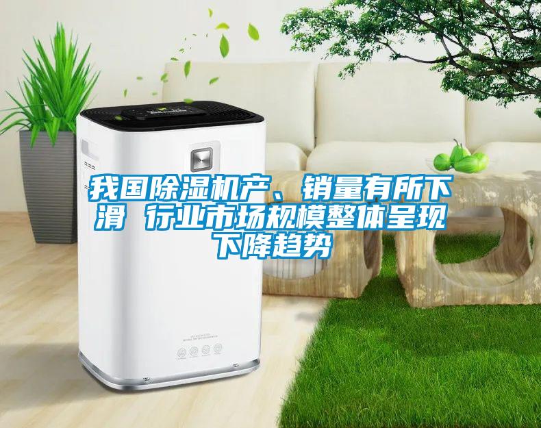 我國除濕機(jī)產(chǎn)、銷量有所下滑 行業(yè)市場規(guī)模整體呈現(xiàn)下降趨勢