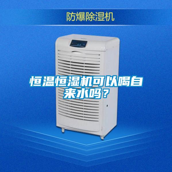 恒溫恒濕機(jī)可以喝自來水嗎？