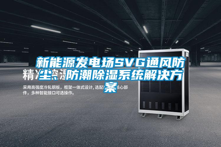 新能源發(fā)電場SVG通風(fēng)防塵、防潮除濕系統(tǒng)解決方案