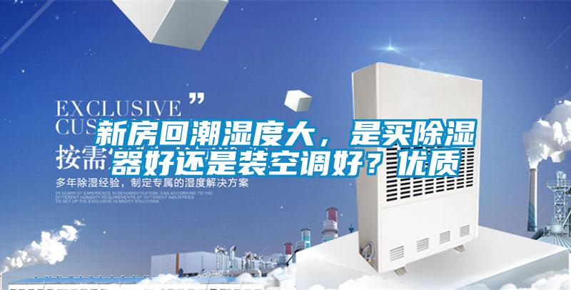 新房回潮濕度大，是買除濕器好還是裝空調(diào)好？優(yōu)質(zhì)