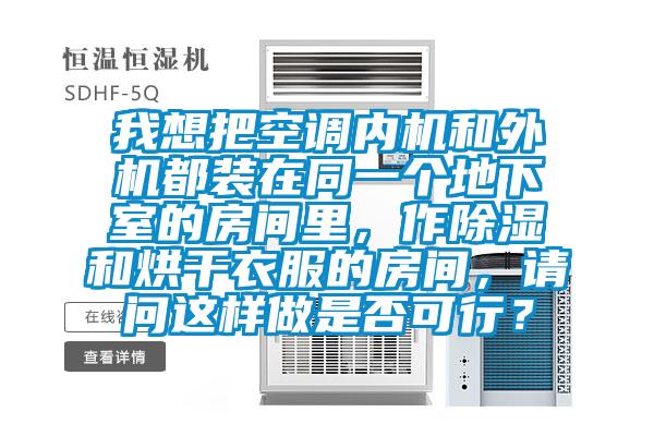 我想把空調(diào)內(nèi)機和外機都裝在同一個地下室的房間里，作除濕和烘干衣服的房間，請問這樣做是否可行？