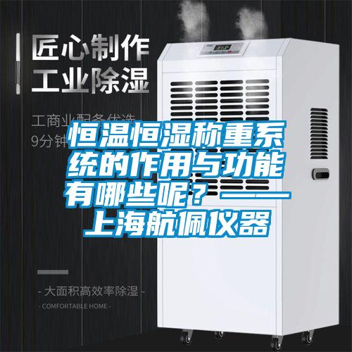 恒溫恒濕稱重系統(tǒng)的作用與功能有哪些呢？——上海航佩儀器