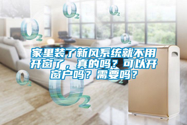 家里裝了新風系統(tǒng)就不用開窗了，真的嗎？可以開窗戶嗎？需要嗎？