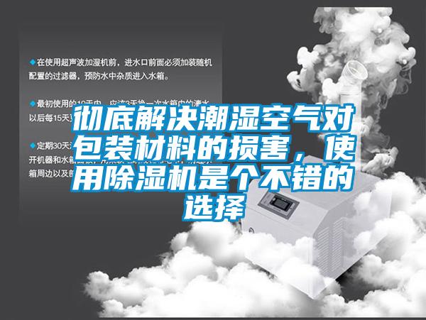 徹底解決潮濕空氣對(duì)包裝材料的損害，使用除濕機(jī)是個(gè)不錯(cuò)的選擇