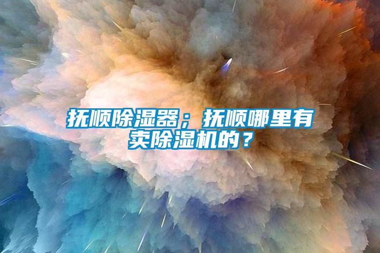 撫順除濕器；撫順哪里有賣除濕機(jī)的？
