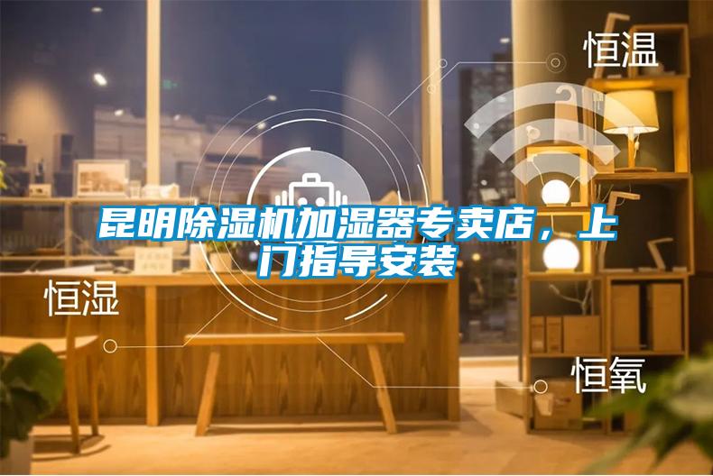 昆明除濕機(jī)加濕器專賣店，上門指導(dǎo)安裝