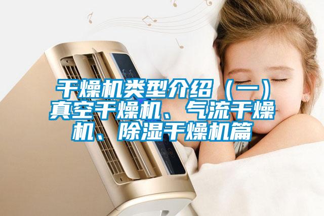 干燥機(jī)類型介紹（一）真空干燥機(jī)、氣流干燥機(jī)、除濕干燥機(jī)篇