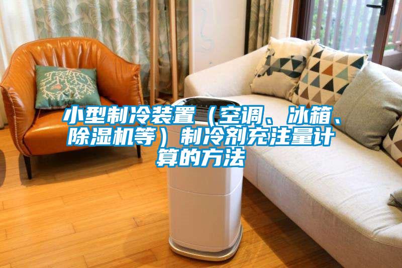 小型制冷裝置（空調(diào)、冰箱、除濕機等）制冷劑充注量計算的方法