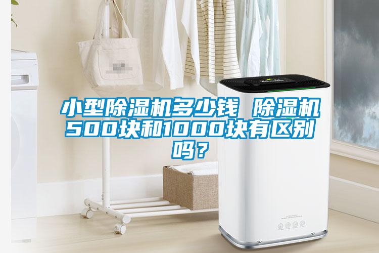 小型除濕機多少錢 除濕機500塊和1000塊有區(qū)別嗎？