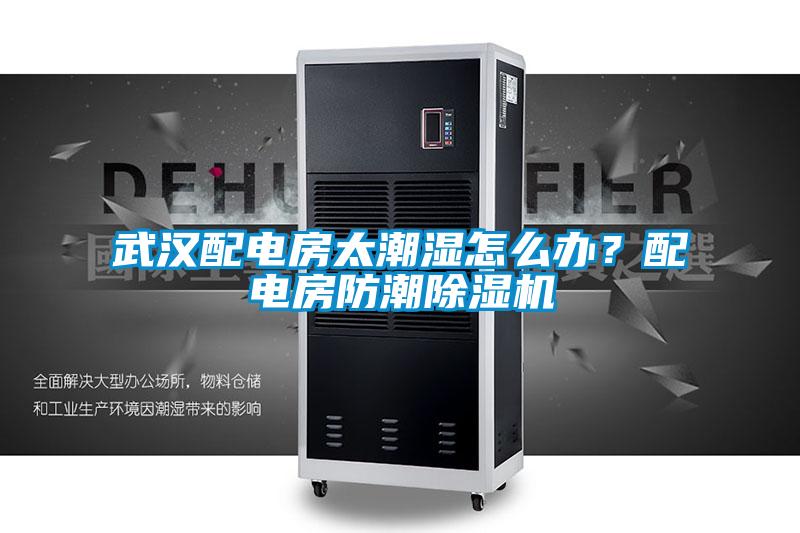 武漢配電房太潮濕怎么辦？配電房防潮除濕機