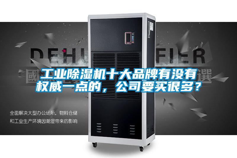 工業(yè)除濕機(jī)十大品牌有沒有權(quán)威一點(diǎn)的，公司要買很多？