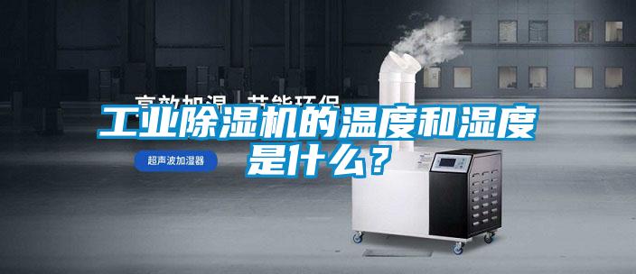 工業(yè)除濕機(jī)的溫度和濕度是什么？