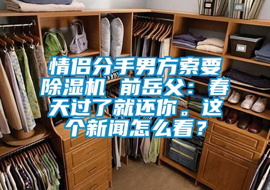 情侶分手男方索要除濕機 前岳父：春天過了就還你。這個新聞怎么看？
