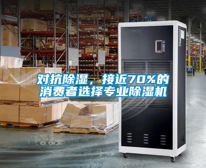 對抗除濕，接近70%的消費者選擇專業(yè)除濕機
