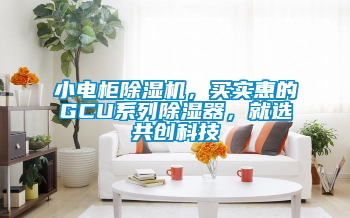 小電柜除濕機(jī)，買實(shí)惠的GCU系列除濕器，就選共創(chuàng)科技