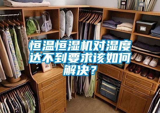 恒溫恒濕機(jī)對濕度達(dá)不到要求該如何解決？