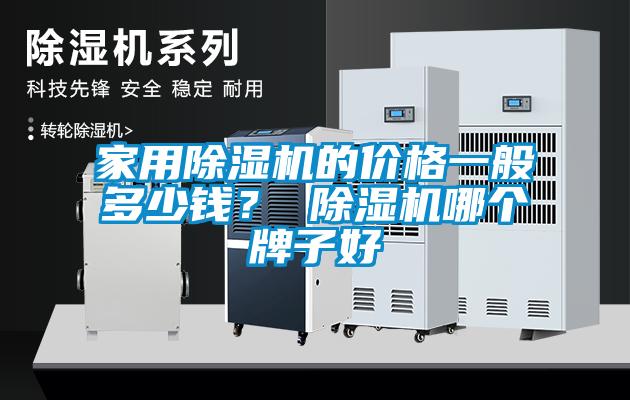 家用除濕機(jī)的價(jià)格一般多少錢？ 除濕機(jī)哪個(gè)牌子好