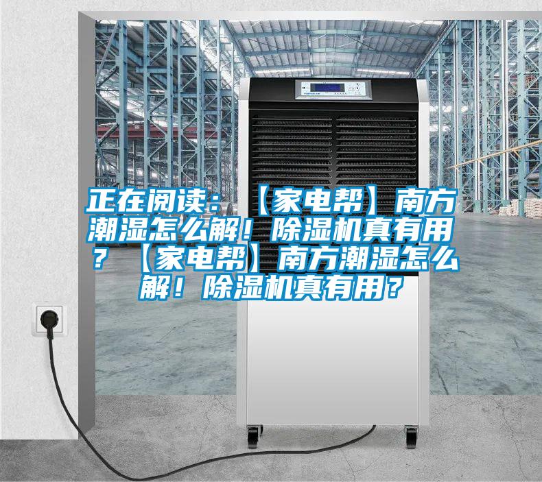 正在閱讀：【家電幫】南方潮濕怎么解！除濕機(jī)真有用？【家電幫】南方潮濕怎么解！除濕機(jī)真有用？