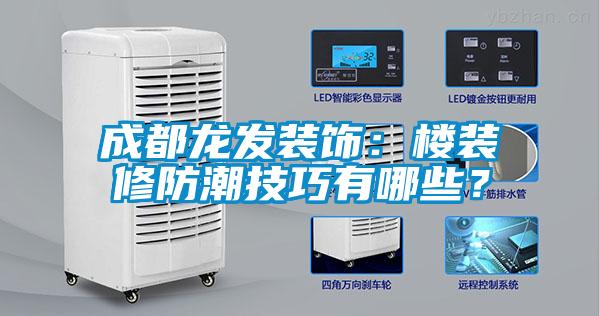成都龍發(fā)裝飾：樓裝修防潮技巧有哪些？