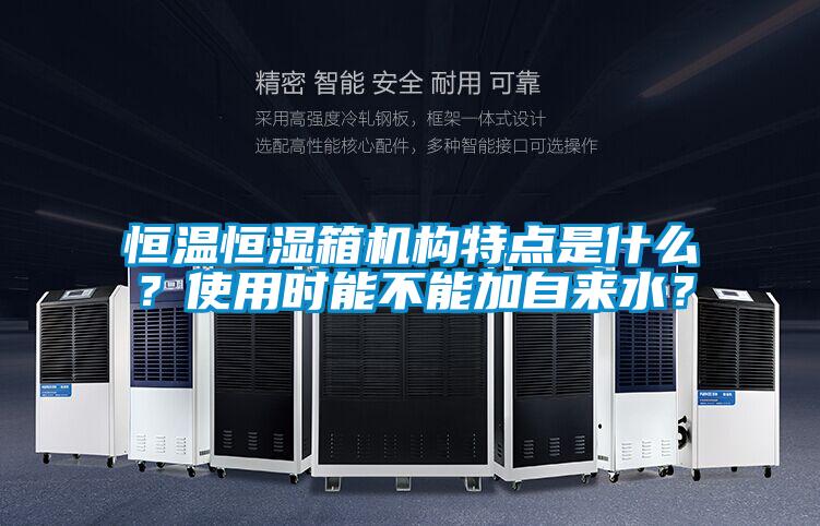 恒溫恒濕箱機(jī)構(gòu)特點(diǎn)是什么？使用時(shí)能不能加自來水？
