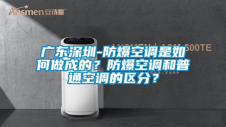 廣東深圳-防爆空調(diào)是如何做成的？防爆空調(diào)和普通空調(diào)的區(qū)分？