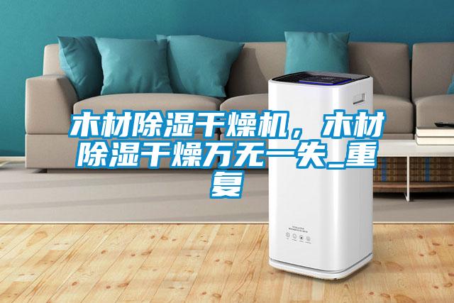 木材除濕干燥機，木材除濕干燥萬無一失_重復(fù)