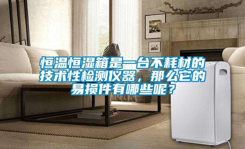 恒溫恒濕箱是一臺(tái)不耗材的技術(shù)性檢測(cè)儀器，那么它的易損件有哪些呢？