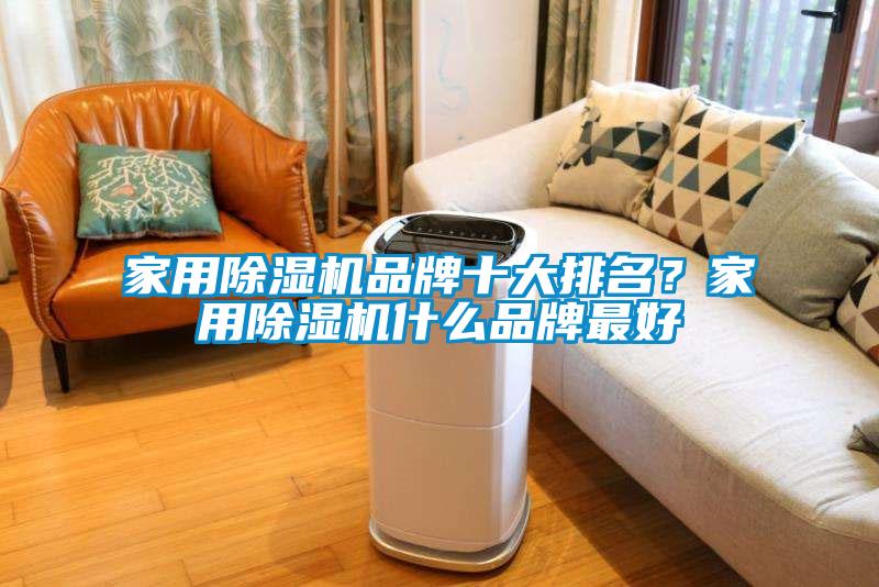 家用除濕機(jī)品牌十大排名？家用除濕機(jī)什么品牌最好