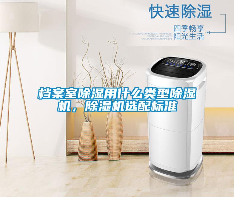 檔案室除濕用什么類型除濕機，除濕機選配標準