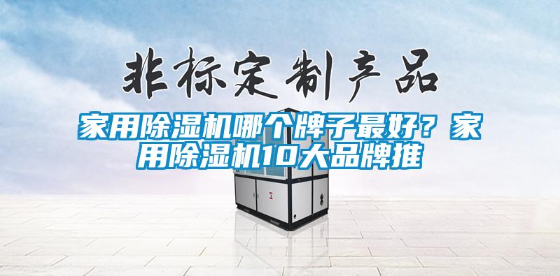 家用除濕機(jī)哪個(gè)牌子最好？家用除濕機(jī)10大品牌推