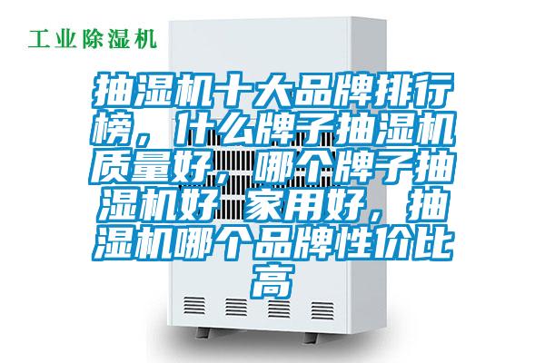 抽濕機(jī)十大品牌排行榜，什么牌子抽濕機(jī)質(zhì)量好，哪個(gè)牌子抽濕機(jī)好 家用好，抽濕機(jī)哪個(gè)品牌性價(jià)比高