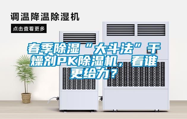 春季除濕“大斗法”干燥劑PK除濕機(jī)，看誰(shuí)更給力？