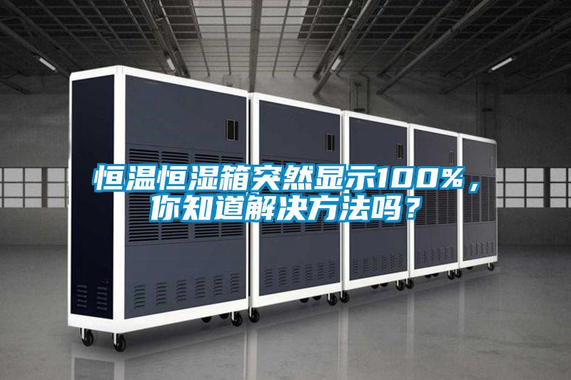 恒溫恒濕箱突然顯示100%，你知道解決方法嗎？