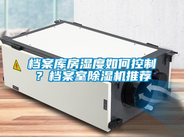 檔案庫房濕度如何控制？檔案室除濕機推薦
