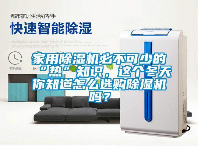 家用除濕機必不可少的“熱”知識，這個冬天你知道怎么選購除濕機嗎？