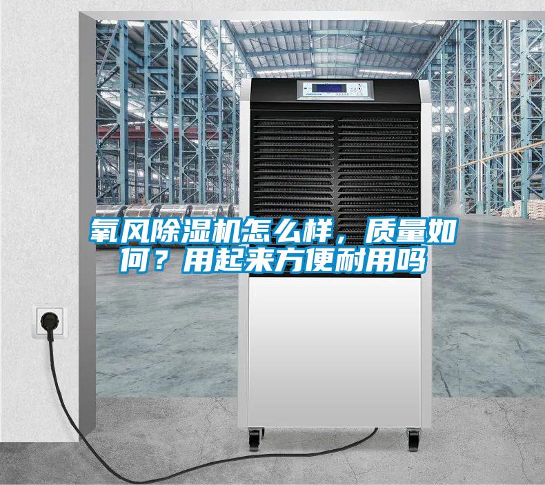 氧風(fēng)除濕機(jī)怎么樣，質(zhì)量如何？用起來(lái)方便耐用嗎