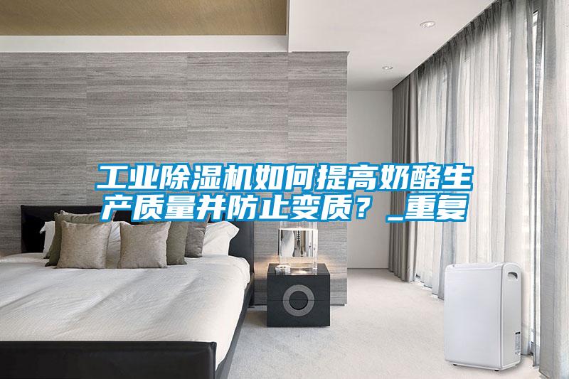 工業(yè)除濕機(jī)如何提高奶酪生產(chǎn)質(zhì)量并防止變質(zhì)？_重復(fù)