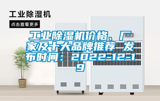 工業(yè)除濕機(jī)價(jià)格、廠家及十大品牌推薦 發(fā)布時(shí)間：2022-12-19