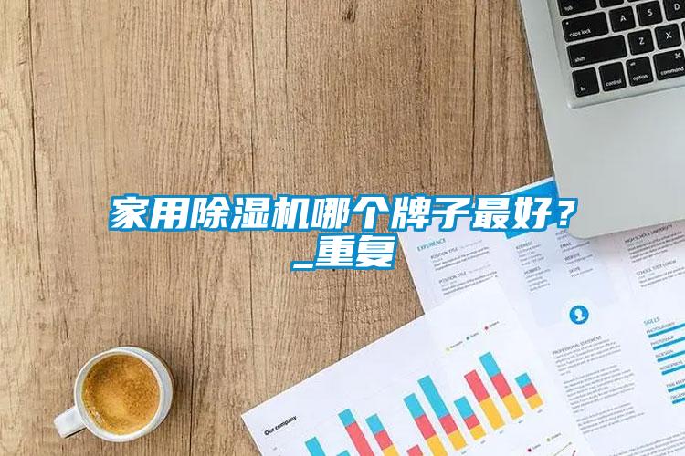 家用除濕機(jī)哪個(gè)牌子最好？_重復(fù)