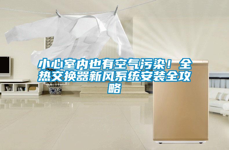 小心室內(nèi)也有空氣污染！全熱交換器新風(fēng)系統(tǒng)安裝全攻略