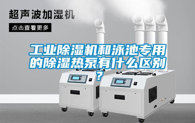 工業(yè)除濕機(jī)和泳池專用的除濕熱泵有什么區(qū)別？